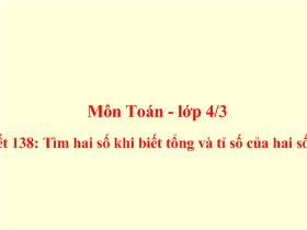 Môn Toán - Lớp 4/3 Tiết 138: Tìm hai số khi biết tổng và tỉ số của hai số đó