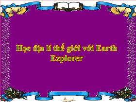 Bài giảng Học địa lí thế giới với Earth Explorer (tiếp theo)